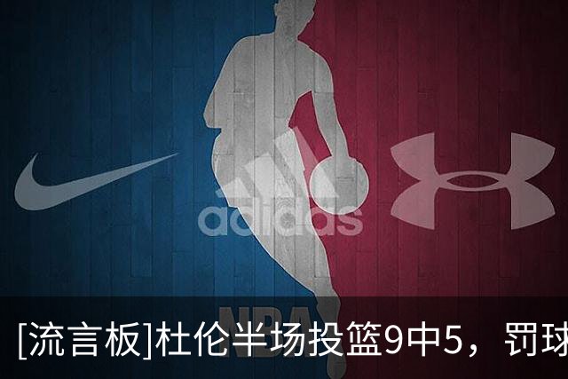 [流言板]杜伦半场投篮9中5，罚球4中3得到13分5篮板1助攻2抢断